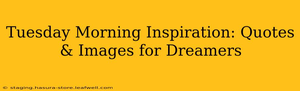Tuesday Morning Inspiration: Quotes & Images for Dreamers