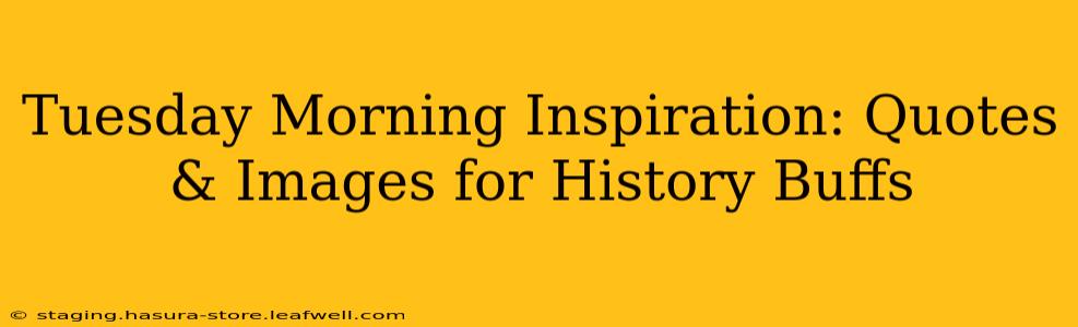 Tuesday Morning Inspiration: Quotes & Images for History Buffs