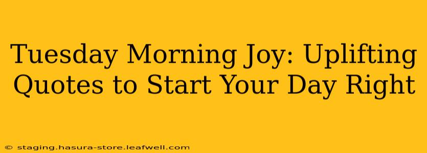 Tuesday Morning Joy: Uplifting Quotes to Start Your Day Right