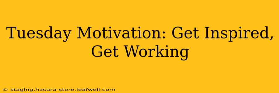 Tuesday Motivation: Get Inspired, Get Working