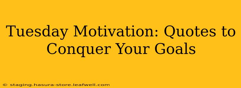Tuesday Motivation: Quotes to Conquer Your Goals