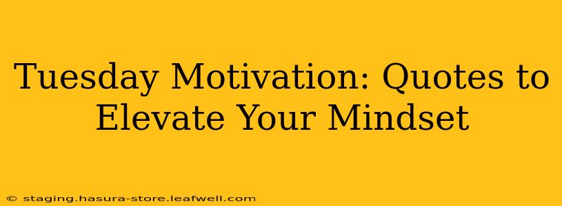 Tuesday Motivation: Quotes to Elevate Your Mindset