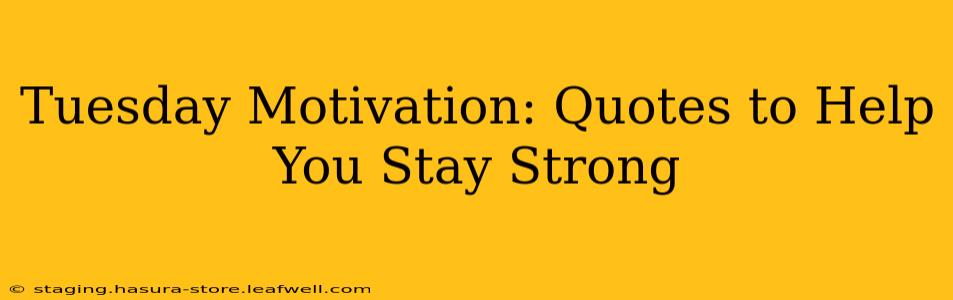 Tuesday Motivation: Quotes to Help You Stay Strong