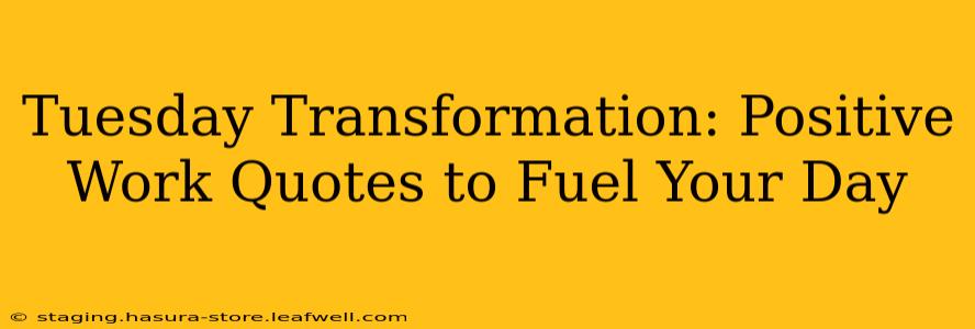 Tuesday Transformation: Positive Work Quotes to Fuel Your Day