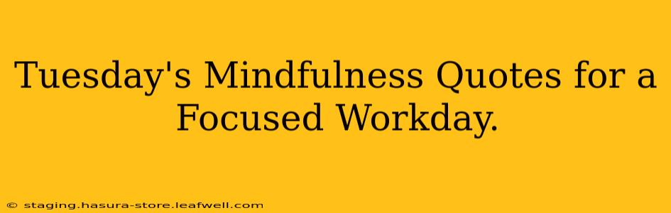 Tuesday's Mindfulness Quotes for a Focused Workday.
