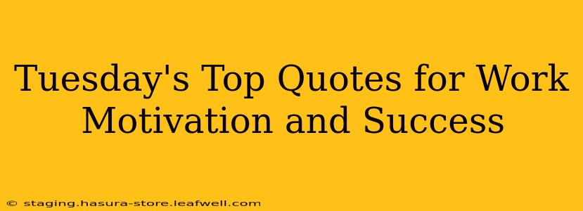 Tuesday's Top Quotes for Work Motivation and Success