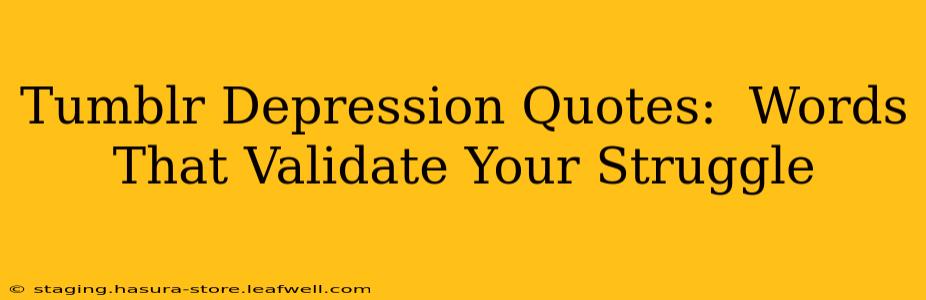 Tumblr Depression Quotes:  Words That Validate Your Struggle