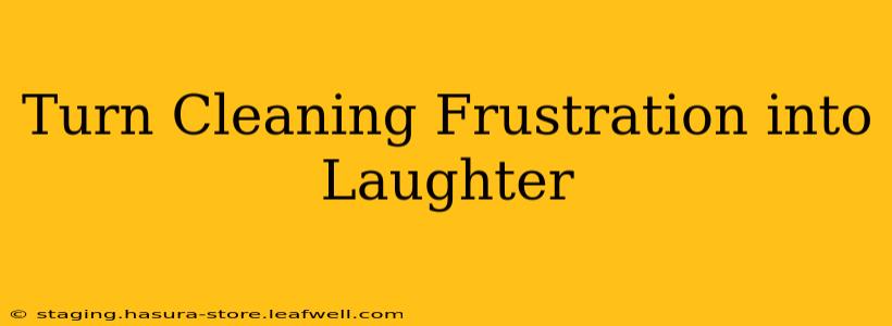 Turn Cleaning Frustration into Laughter