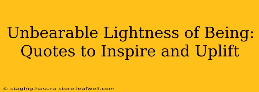 Unbearable Lightness of Being: Quotes to Inspire and Uplift