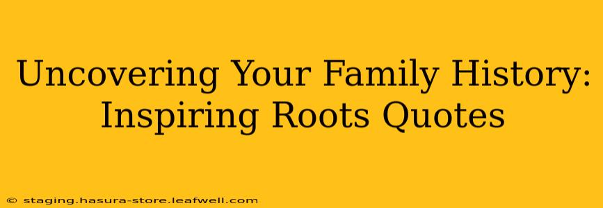 Uncovering Your Family History: Inspiring Roots Quotes