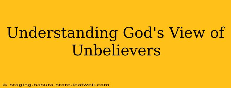 Understanding God's View of Unbelievers