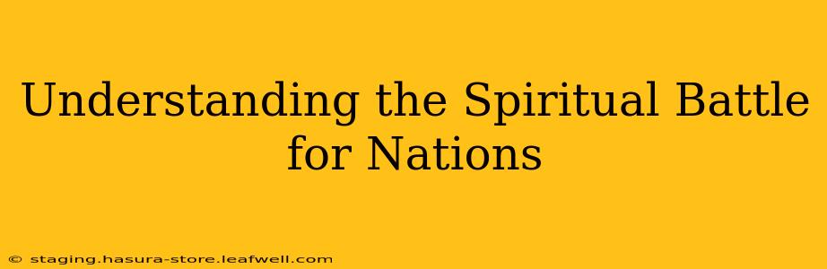 Understanding the Spiritual Battle for Nations