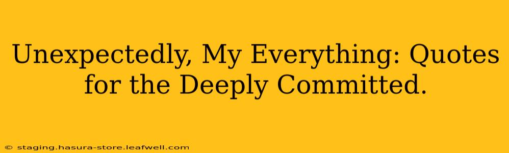 Unexpectedly, My Everything: Quotes for the Deeply Committed.
