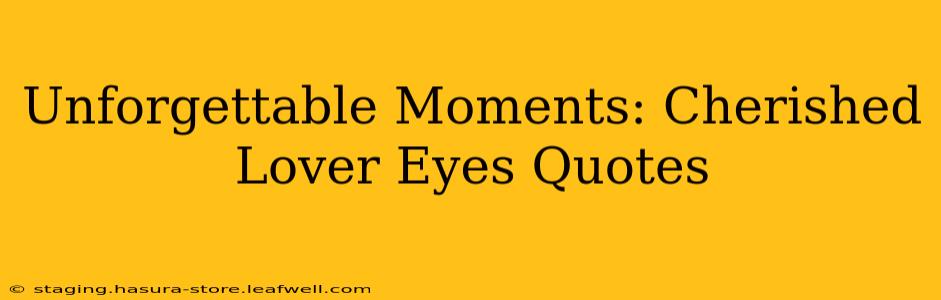 Unforgettable Moments: Cherished Lover Eyes Quotes