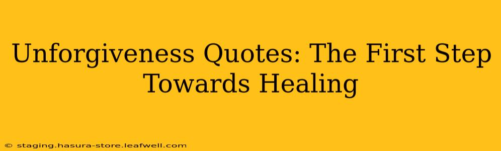 Unforgiveness Quotes: The First Step Towards Healing