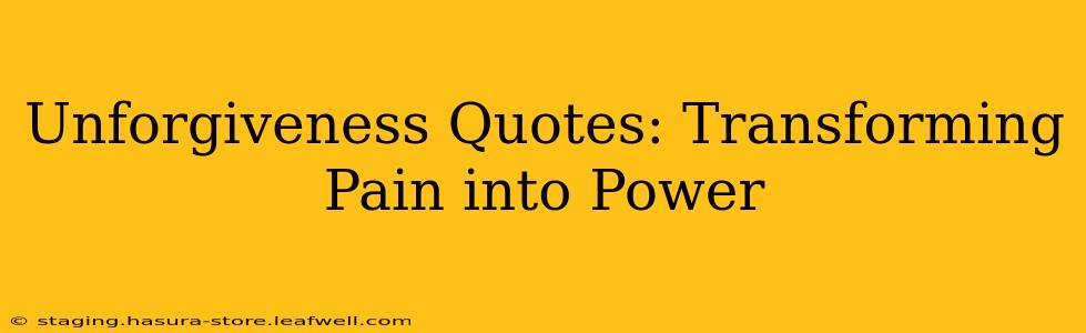 Unforgiveness Quotes: Transforming Pain into Power