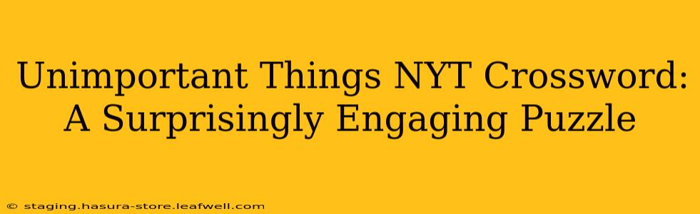 Unimportant Things NYT Crossword: A Surprisingly Engaging Puzzle