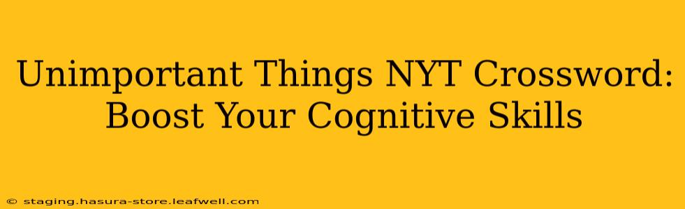 Unimportant Things NYT Crossword:  Boost Your Cognitive Skills