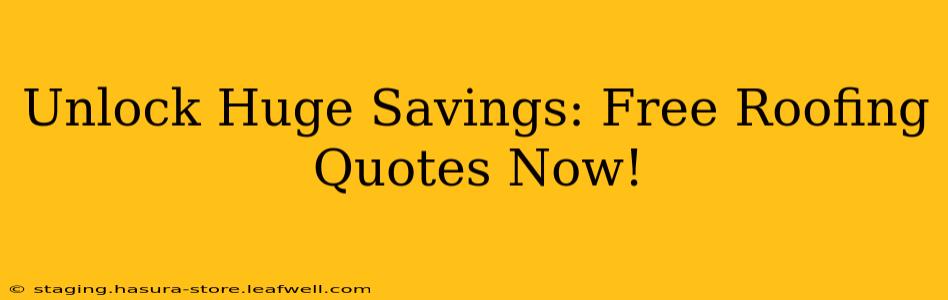 Unlock Huge Savings: Free Roofing Quotes Now!