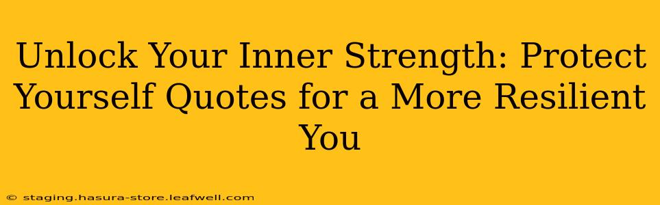 Unlock Your Inner Strength: Protect Yourself Quotes for a More Resilient You