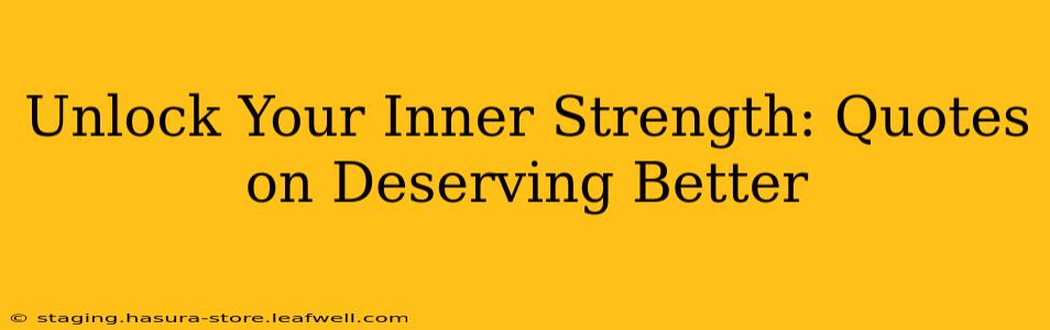 Unlock Your Inner Strength: Quotes on Deserving Better