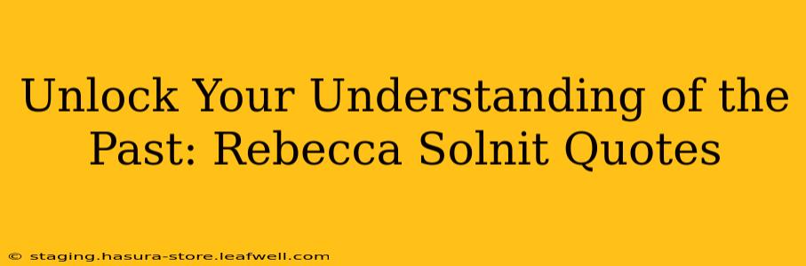 Unlock Your Understanding of the Past: Rebecca Solnit Quotes