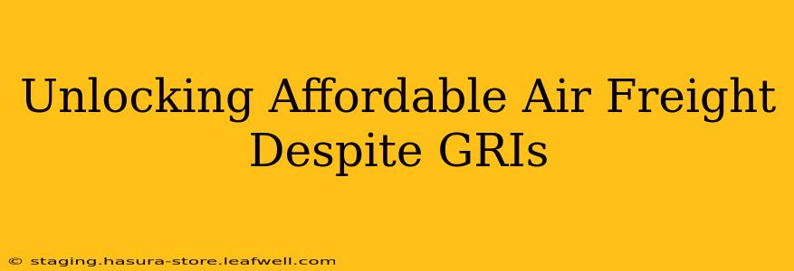 Unlocking Affordable Air Freight Despite GRIs