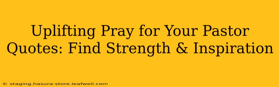 Uplifting Pray for Your Pastor Quotes: Find Strength & Inspiration