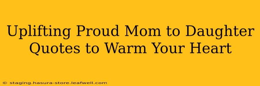 Uplifting Proud Mom to Daughter Quotes to Warm Your Heart