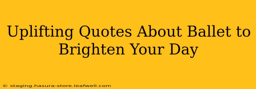 Uplifting Quotes About Ballet to Brighten Your Day