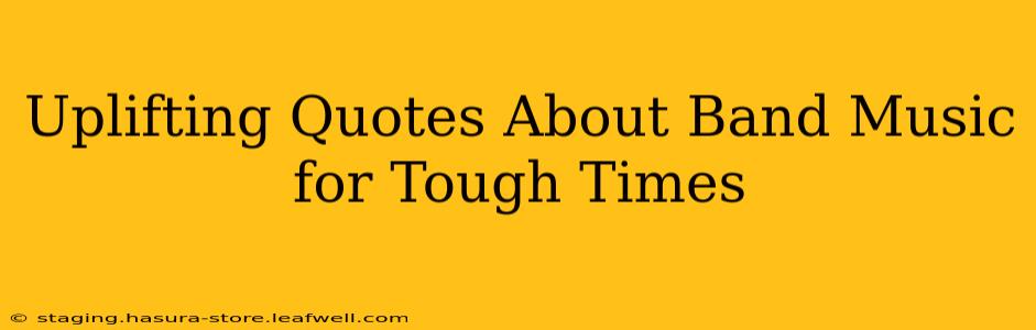 Uplifting Quotes About Band Music for Tough Times