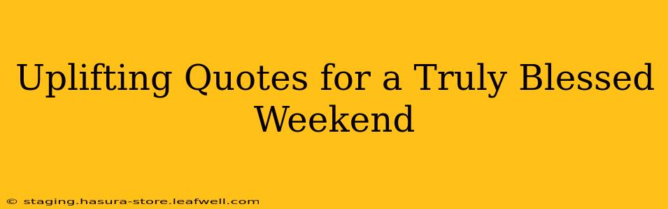 Uplifting Quotes for a Truly Blessed Weekend