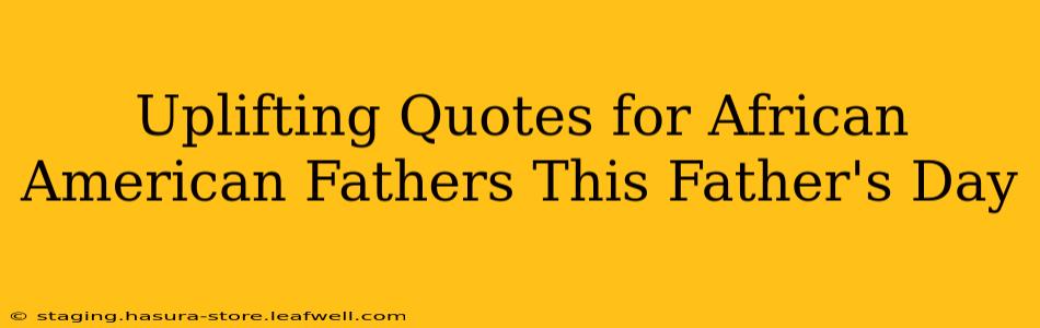 Uplifting Quotes for African American Fathers This Father's Day