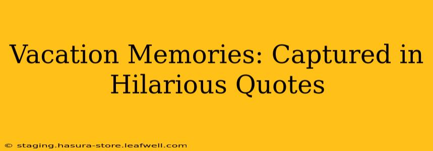 Vacation Memories: Captured in Hilarious Quotes