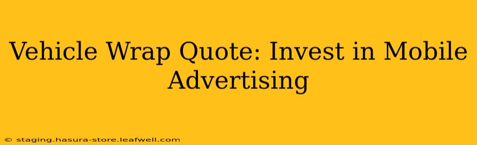 Vehicle Wrap Quote: Invest in Mobile Advertising