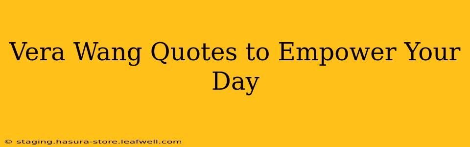 Vera Wang Quotes to Empower Your Day