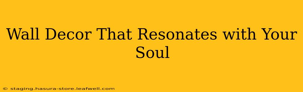 Wall Decor That Resonates with Your Soul