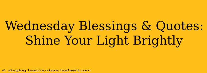 Wednesday Blessings & Quotes:  Shine Your Light Brightly