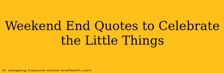 Weekend End Quotes to Celebrate the Little Things