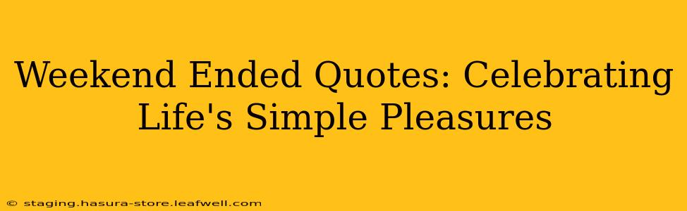 Weekend Ended Quotes: Celebrating Life's Simple Pleasures