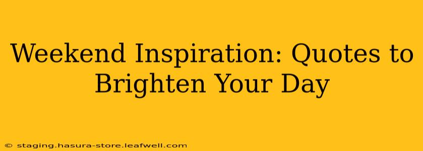 Weekend Inspiration: Quotes to Brighten Your Day