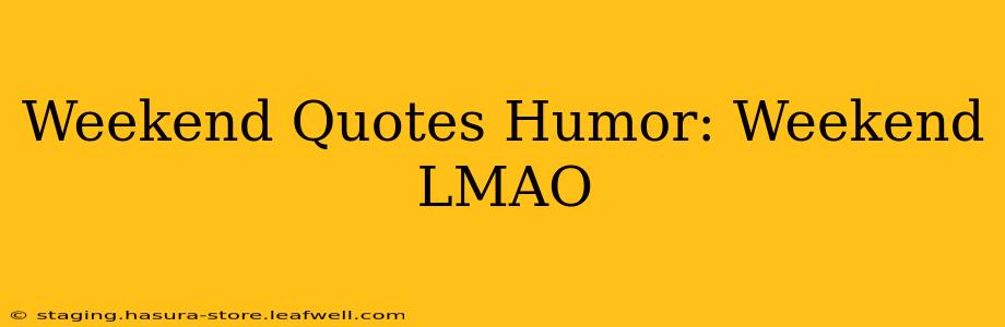 Weekend Quotes Humor: Weekend LMAO