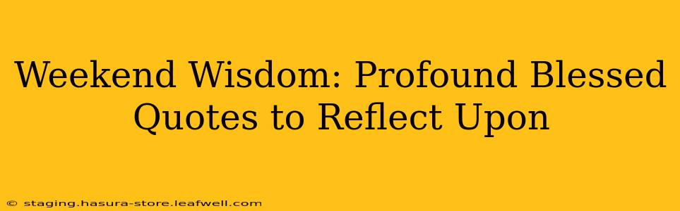 Weekend Wisdom: Profound Blessed Quotes to Reflect Upon