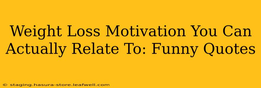 Weight Loss Motivation You Can Actually Relate To: Funny Quotes
