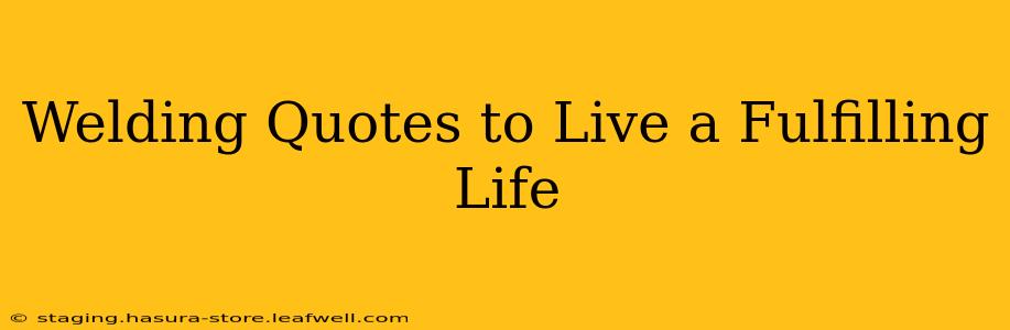 Welding Quotes to Live a Fulfilling Life