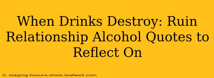 When Drinks Destroy: Ruin Relationship Alcohol Quotes to Reflect On