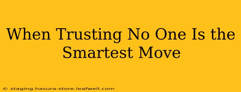 When Trusting No One Is the Smartest Move