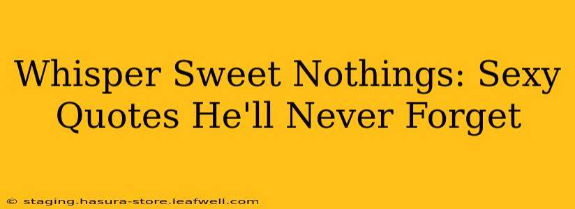 Whisper Sweet Nothings: Sexy Quotes He'll Never Forget