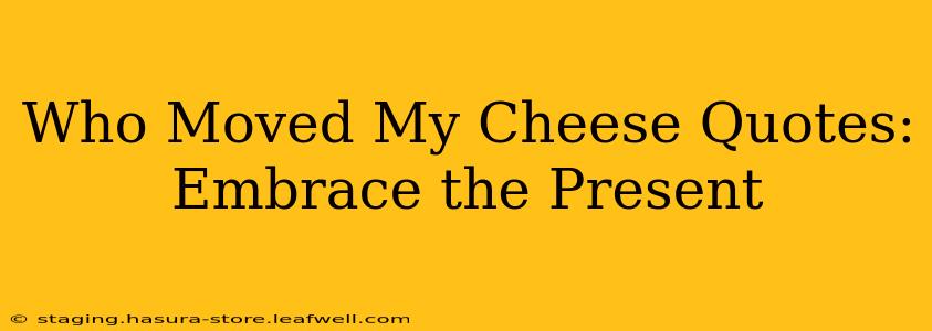Who Moved My Cheese Quotes: Embrace the Present