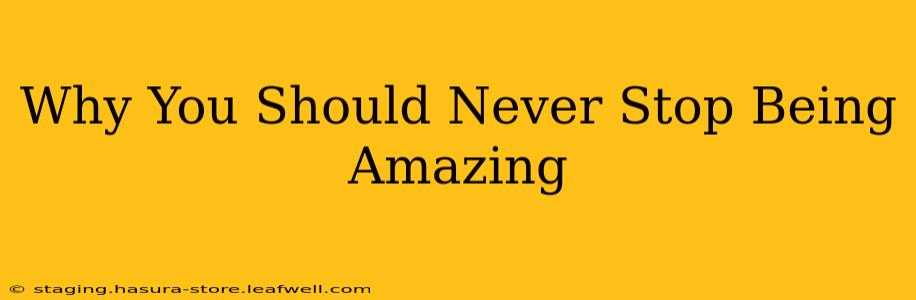 Why You Should Never Stop Being Amazing